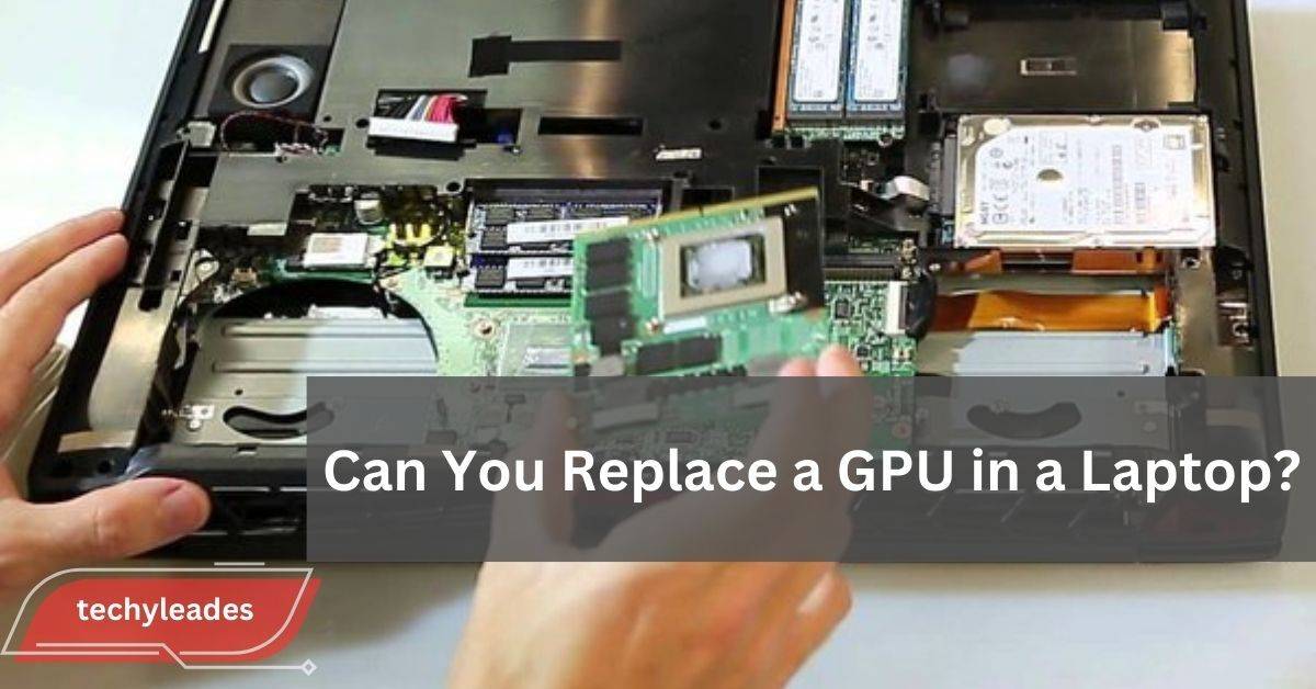 Can You Replace a GPU in a Laptop The Ultimate Guide!