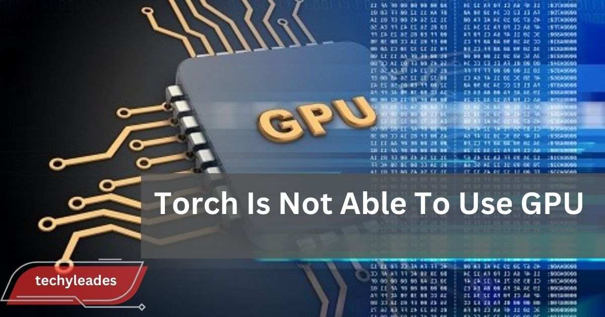 Torch Is Not Able To Use GPU - Easy Steps To Fix It!