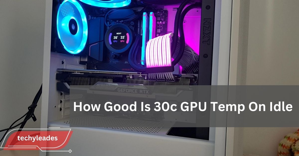 How Good Is 30c GPU Temp On Idle - A Comprehensive Guide!