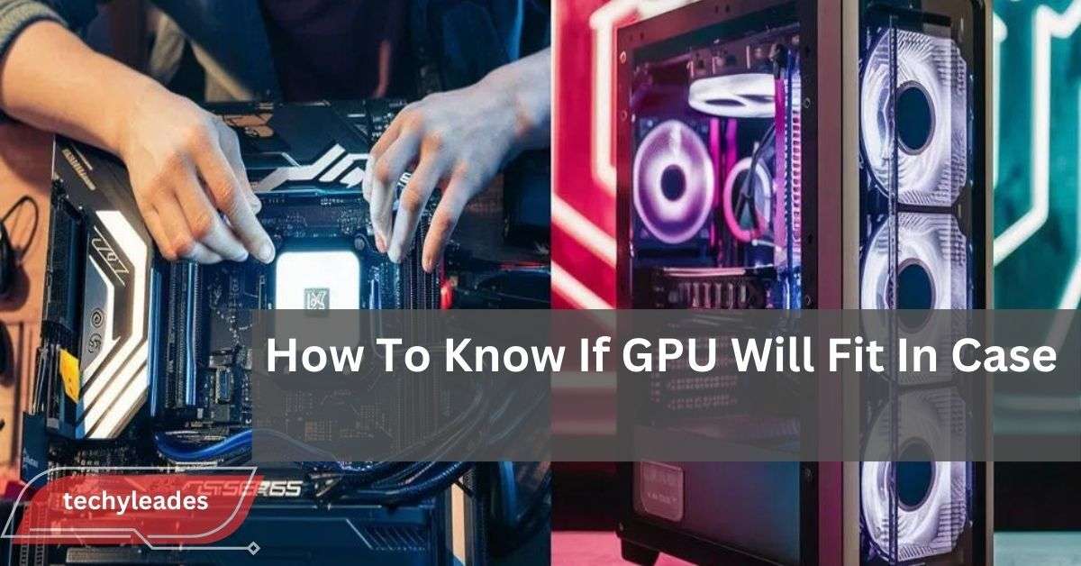 How To Know If GPU Will Fit In Case -  A Complete Guide 2024!