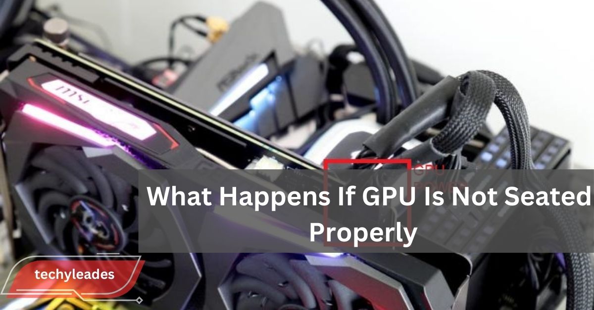 What Happens If GPU Is Not Seated Properly