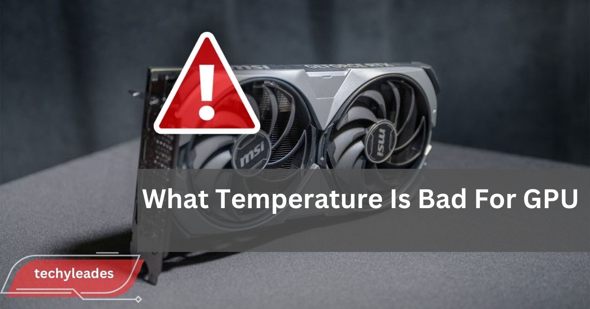 What Temperature Is Bad For GPU - The Ultimate Guide!