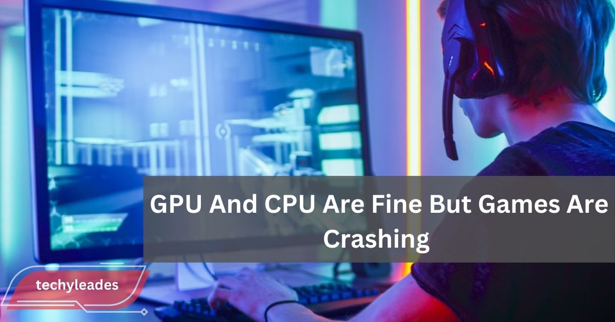 Why GPU and CPU Are Fine but Games Are Crashing: Troubleshooting Guide