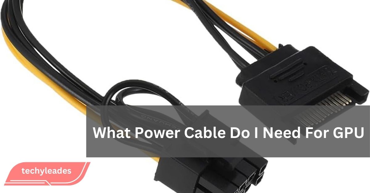 What Power Cable Do I Need For GPU