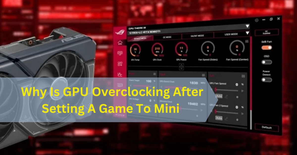 Why Is GPU Overclocking After Setting A Game To Mini​